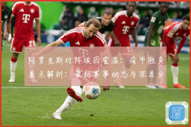 阿贾克斯对阵埃因霍温：荷甲胜负看点解析：最新赛事动态与深度分析