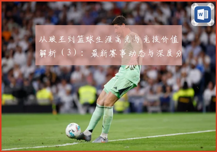 从狼王到篮球生涯高光与竞技价值解析（3）：最新赛事动态与深度分析