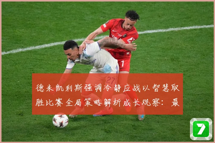 德米凯利斯强调冷静应战以智慧取胜比赛全局策略解析成长观察：最新赛事动态与深度分析
