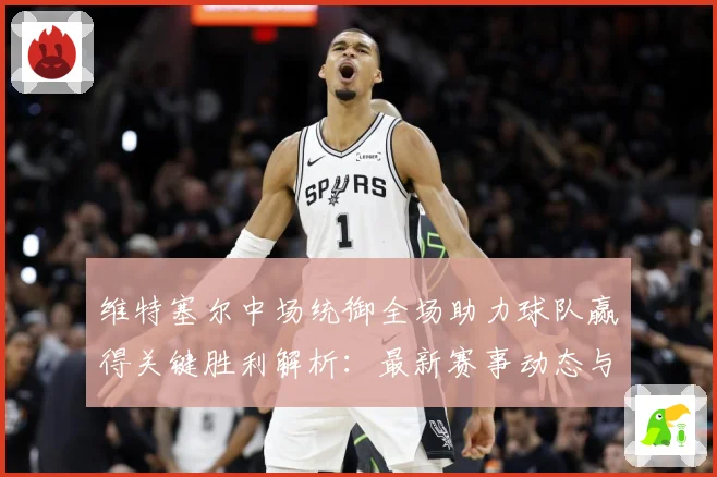 维特塞尔中场统御全场助力球队赢得关键胜利解析：最新赛事动态与深度分析