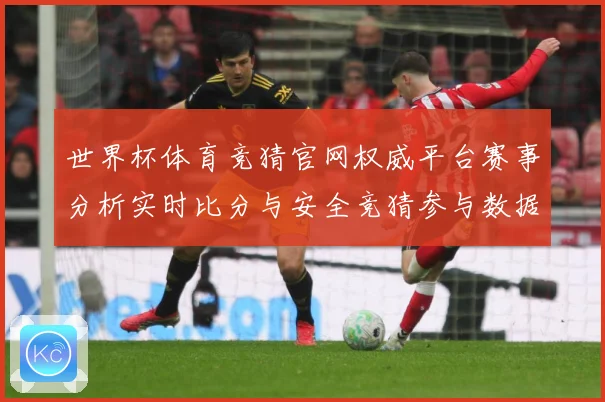 世界杯体育竞猜官网权威平台赛事分析实时比分与安全竞猜参与数据研判：最新赛事动态与深度分析
