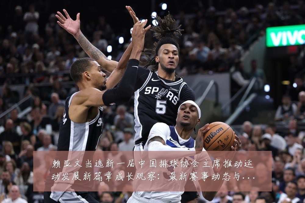 赖亚文当选新一届中国排球协会主席推动运动发展新篇章成长观察:最新赛事动态与深度分析