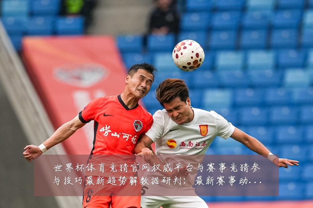 世界杯体育竞猜官网权威平台与赛事竞猜参与技巧最新趋势解数据研判:最新赛事动态与深度分析