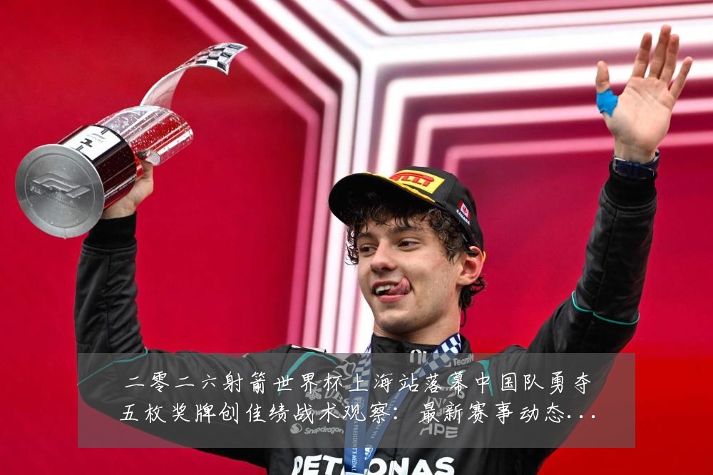 二零二六射箭世界杯上海站落幕中国队勇夺五枚奖牌创佳绩战术观察:最新赛事动态与深度分析