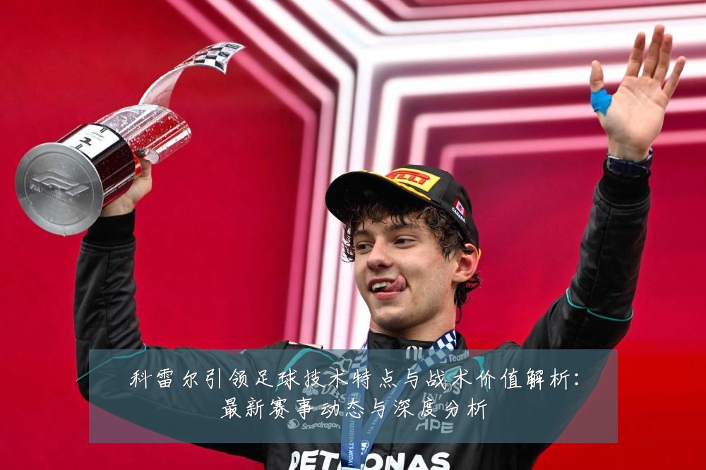 科雷尔引领足球技术特点与战术价值解析:最新赛事动态与深度分析