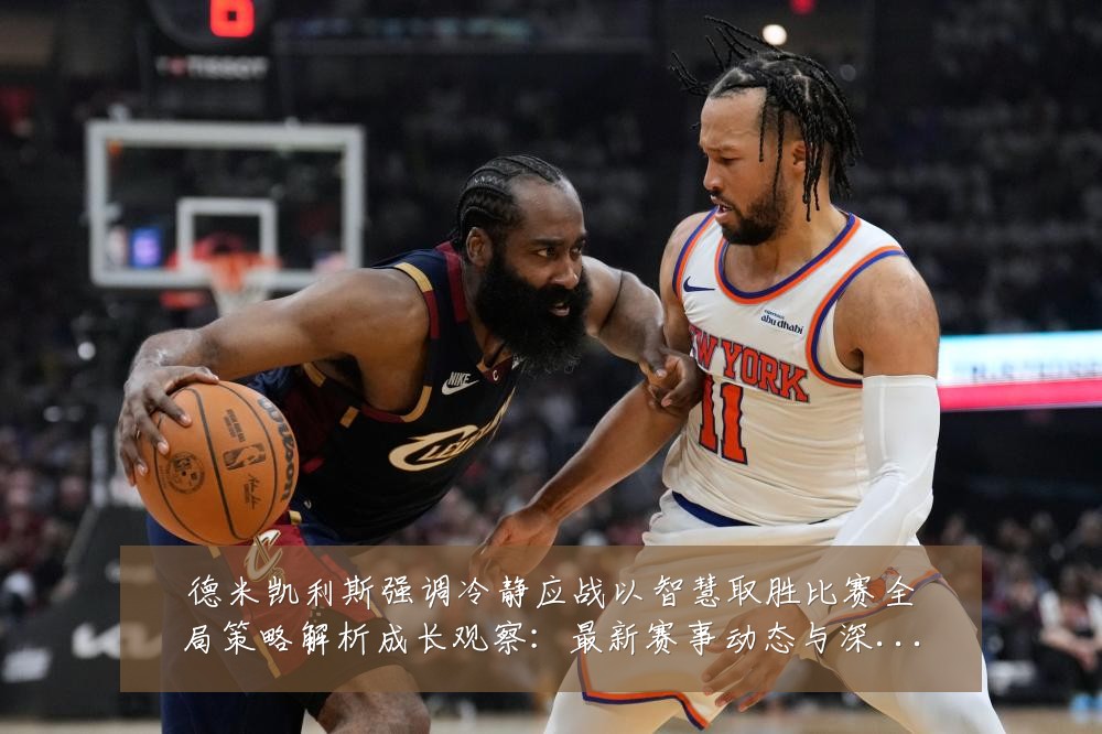 德米凯利斯强调冷静应战以智慧取胜比赛全局策略解析成长观察:最新赛事动态与深度分析