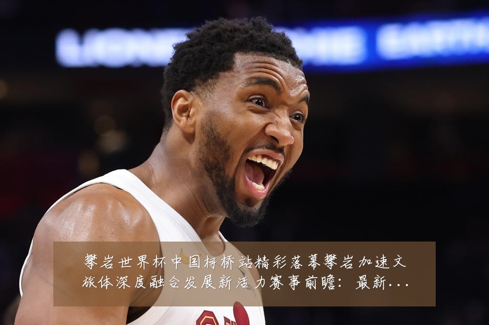 攀岩世界杯中国柯桥站精彩落幕攀岩加速文旅体深度融合发展新活力赛事前瞻:最新赛事动态与深度分析